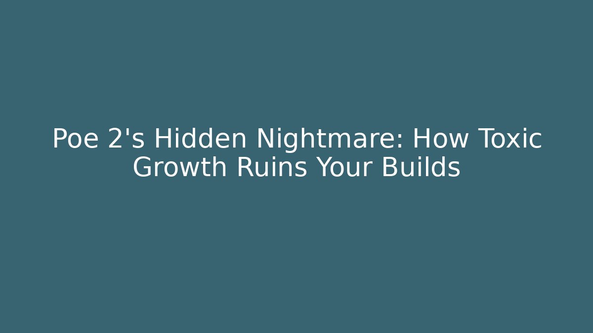 Poe 2's Hidden Nightmare: How Toxic Growth Ruins Your Builds