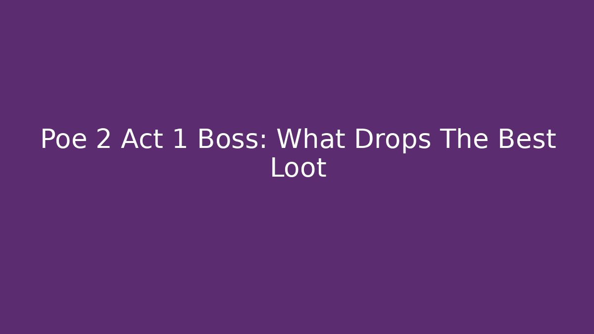 Poe 2 Act 1 Boss: What Drops The Best Loot