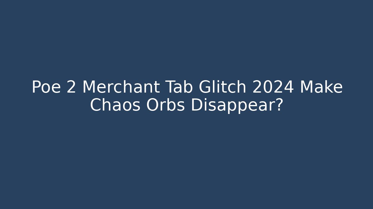 Poe 2 Merchant Tab Glitch 2024 Make Chaos Orbs Disappear?