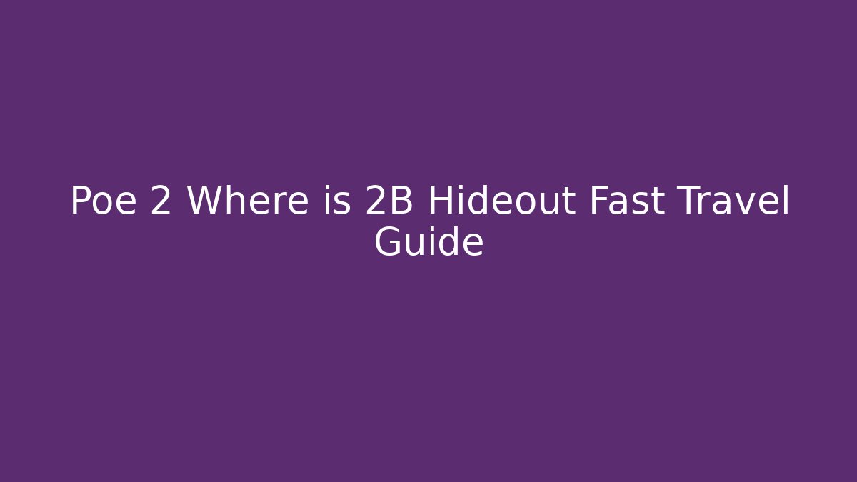 Poe 2 Where is 2B Hideout Fast Travel Guide