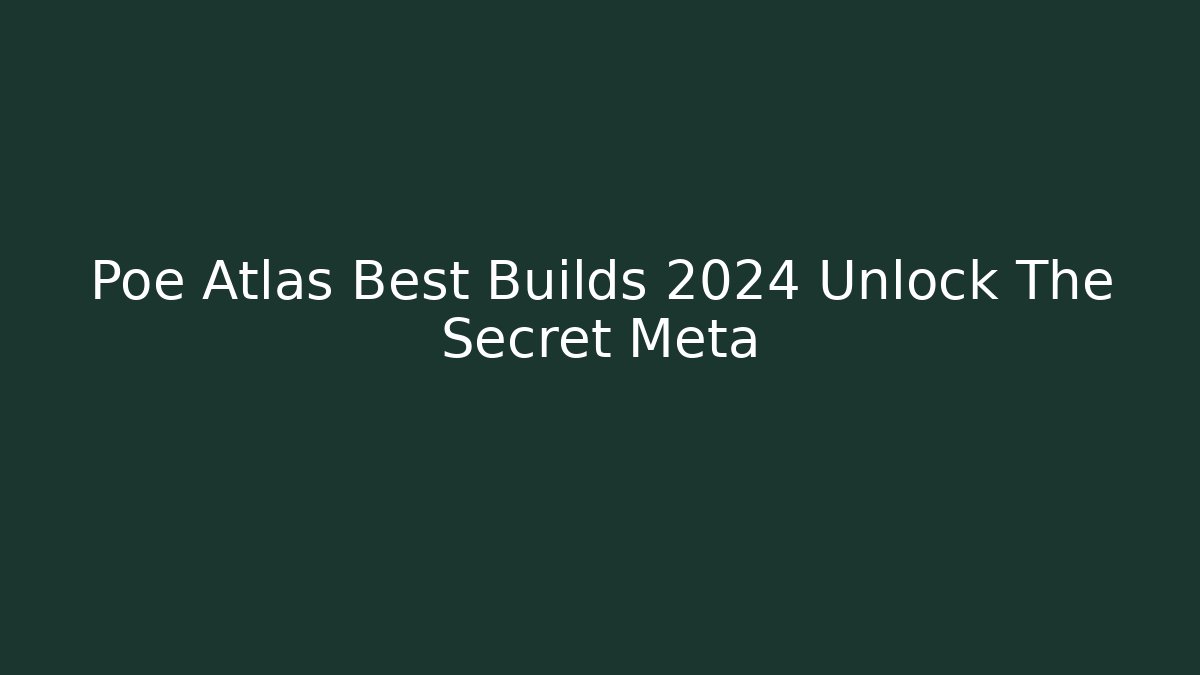Poe Atlas Best Builds 2024 Unlock The Secret Meta