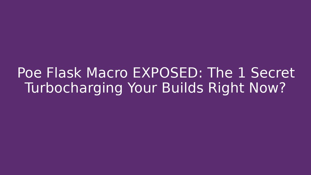 Poe Flask Macro EXPOSED: The 1 Secret Turbocharging Your Builds Right Now?
