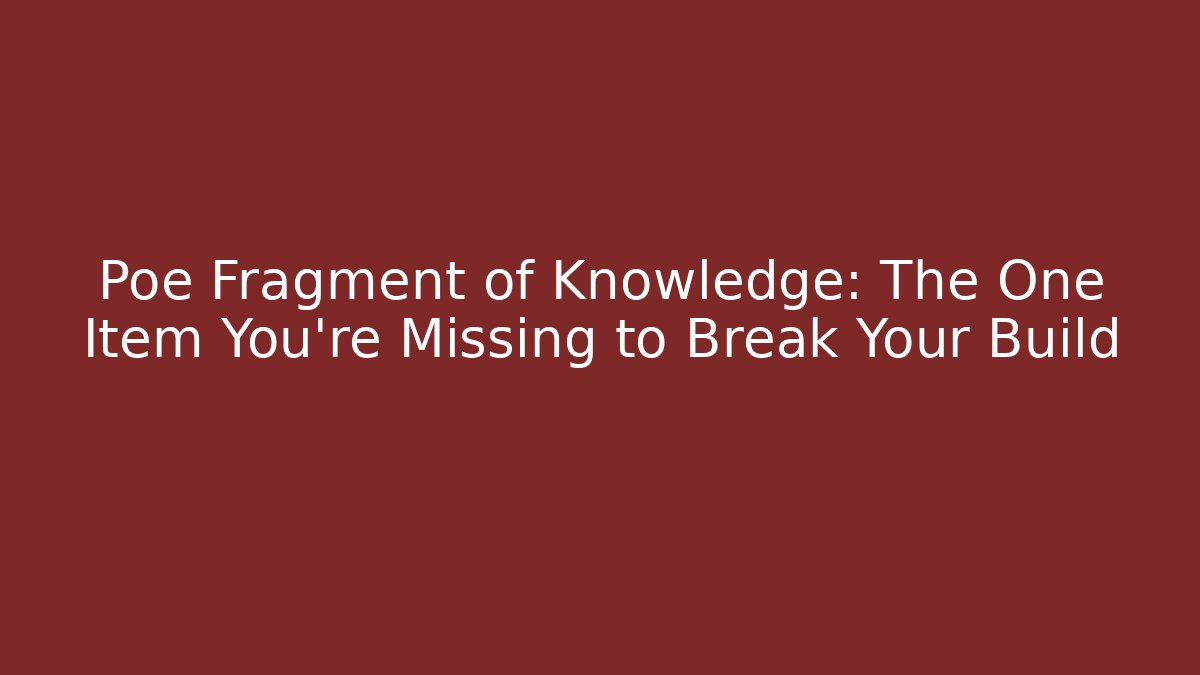 Poe Fragment of Knowledge: The One Item You’re Missing to Break Your Build