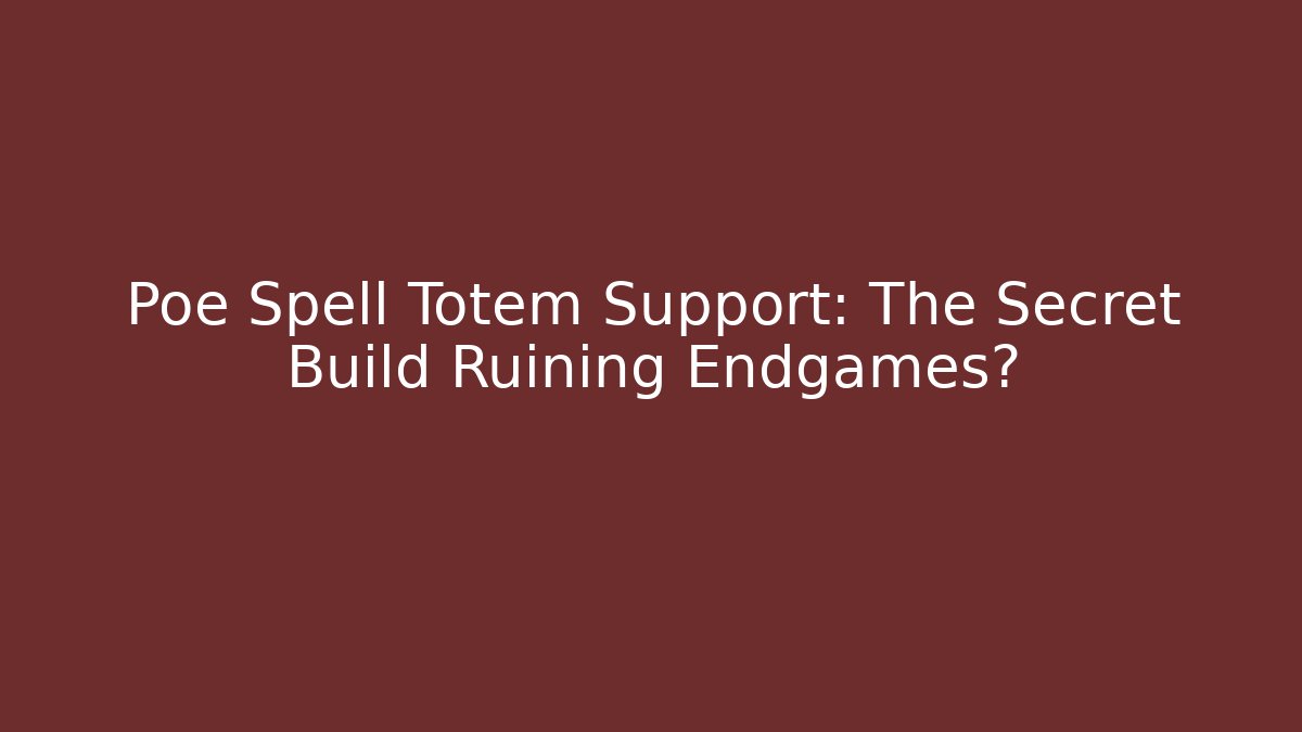 Poe Spell Totem Support: The Secret Build Ruining Endgames?