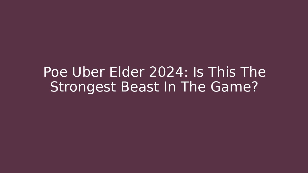 Poe Uber Elder 2024: Is This The Strongest Beast In The Game?