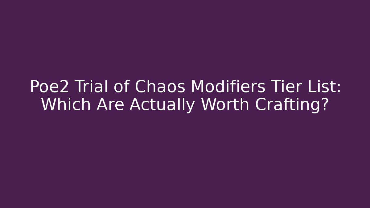 Poe2 Trial of Chaos Modifiers Tier List: Which Are Actually Worth Crafting?