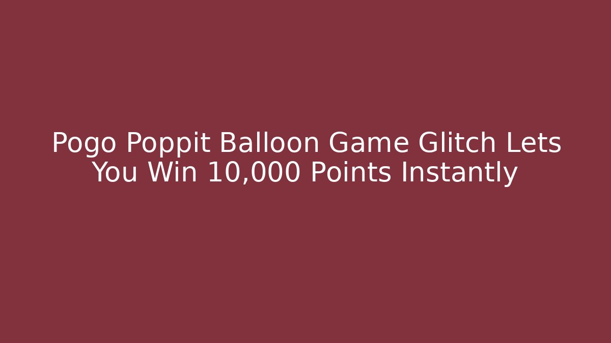 Pogo Poppit Balloon Game Glitch Lets You Win 10,000 Points Instantly - Método de Aprovação