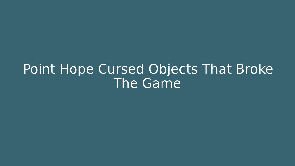Point Hope Cursed Objects That Broke The Game