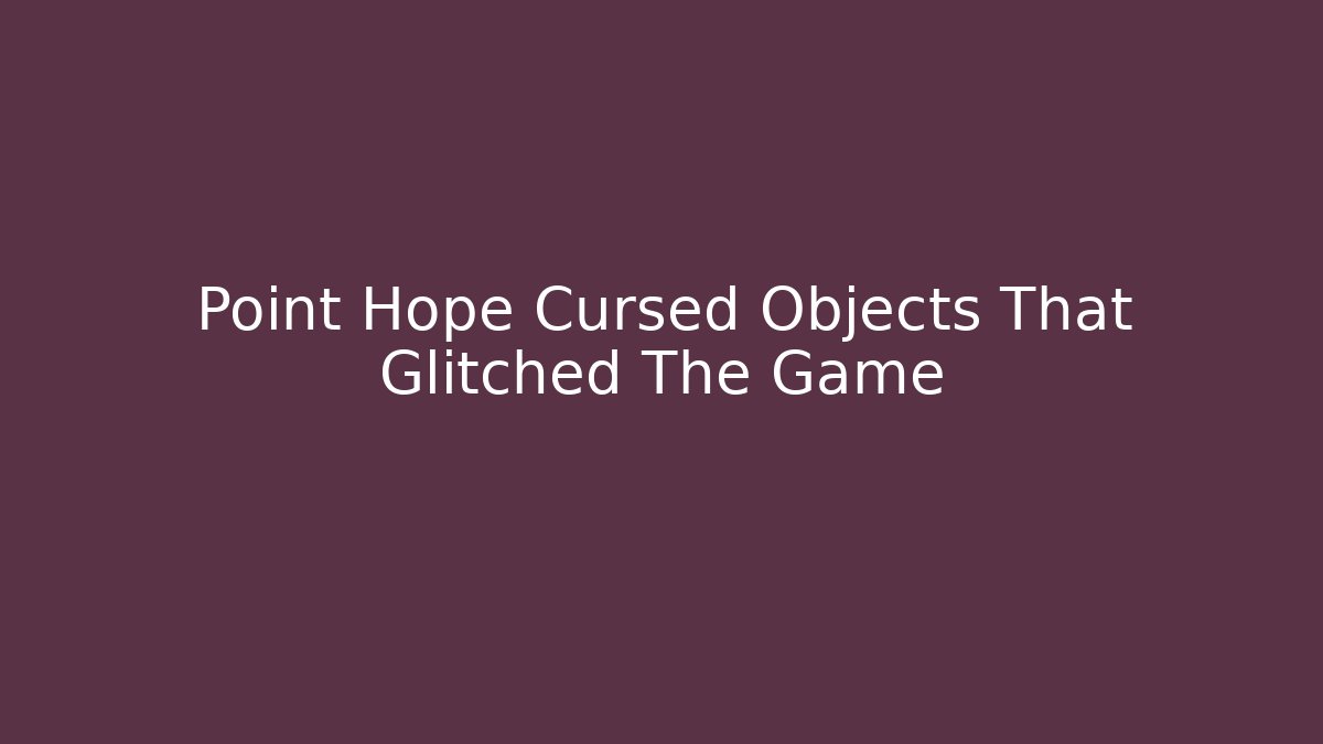 Point Hope Cursed Objects That Glitched The Game