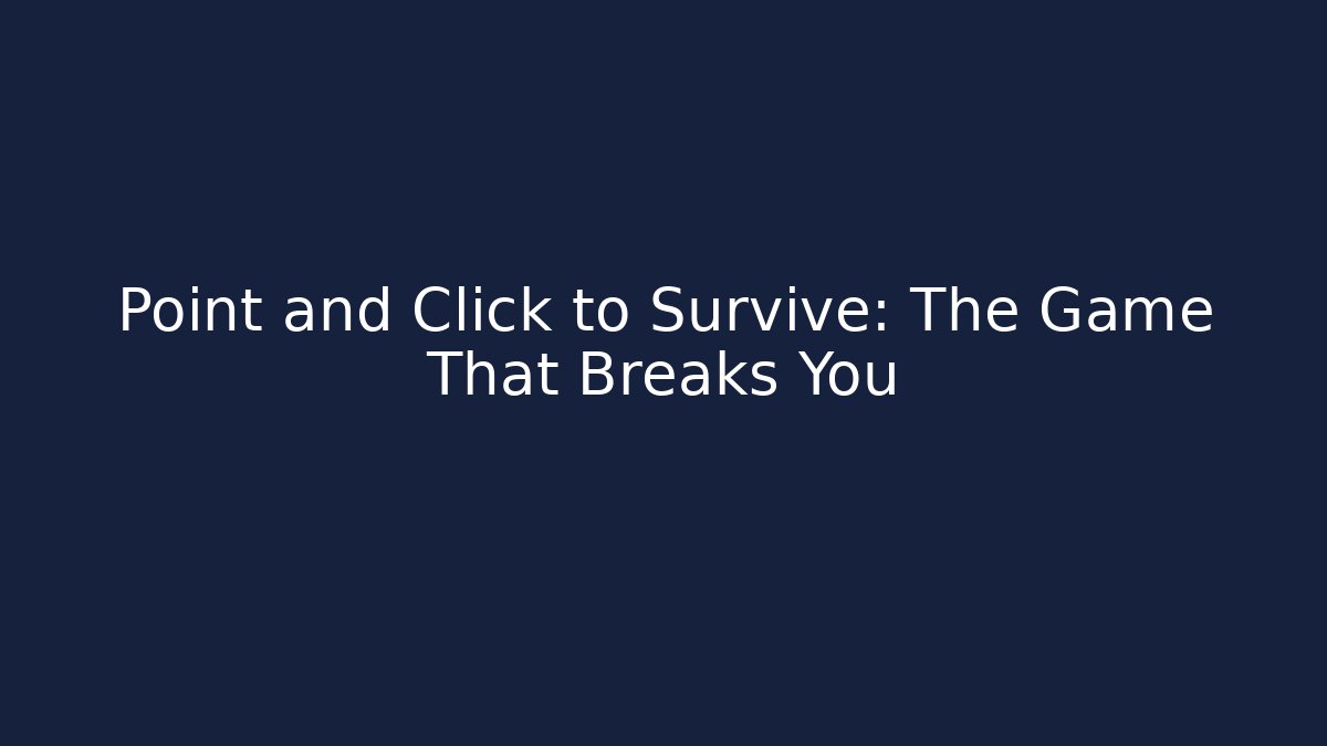 Point and Click to Survive: The Game That Breaks You