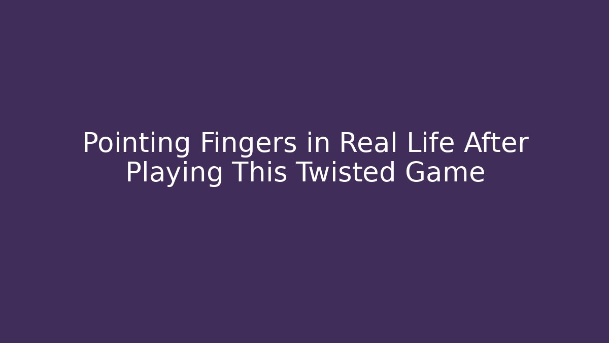 Pointing Fingers in Real Life After Playing This Twisted Game