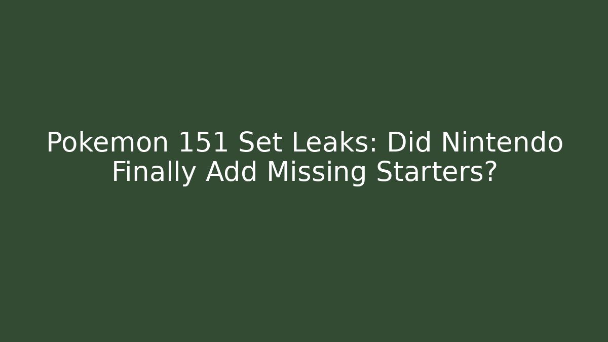 Pokémon 151 Set Leaks: Did Nintendo Finally Add Missing Starters?