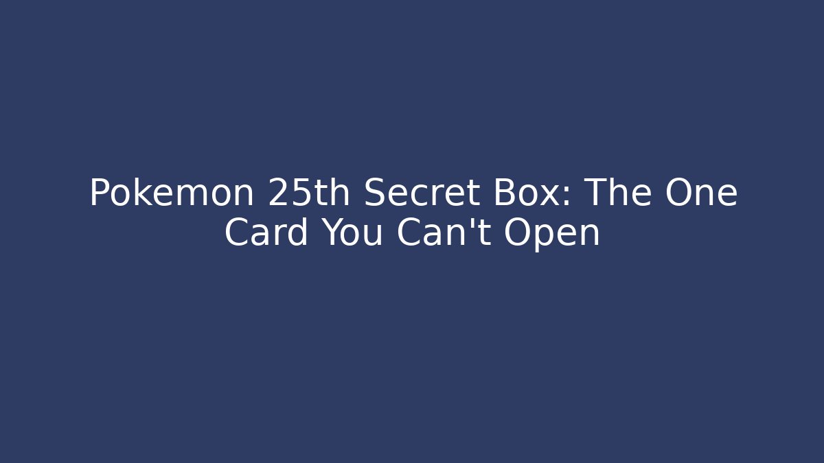 Pokémon 25th Secret Box: The One Card You Can’t Open