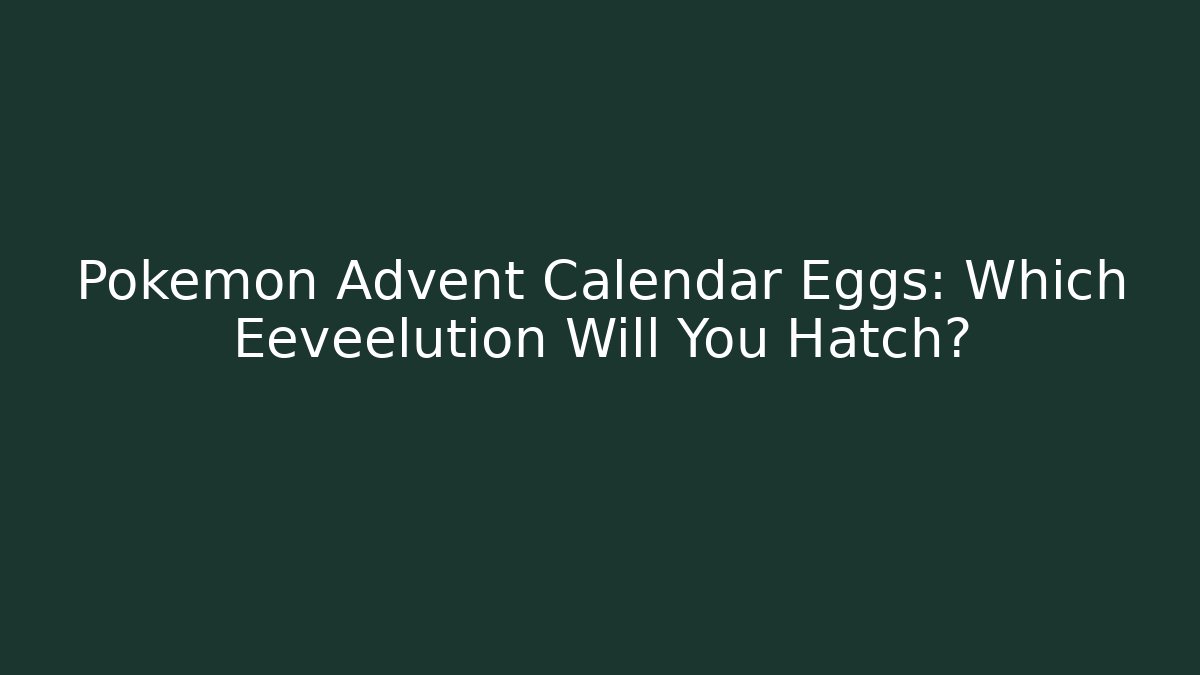 Pokémon Advent Calendar Eggs: Which Eeveelution Will You Hatch?