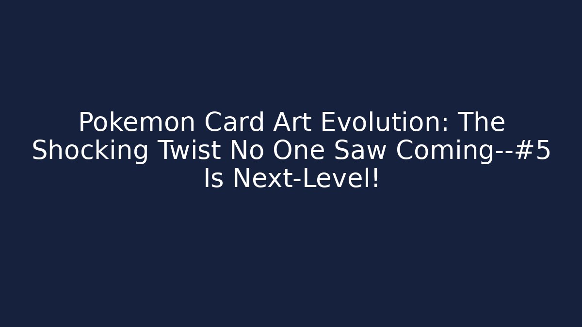 Pokémon Card Art Evolution: The Shocking Twist No One Saw Coming—#5 Is Next-Level!