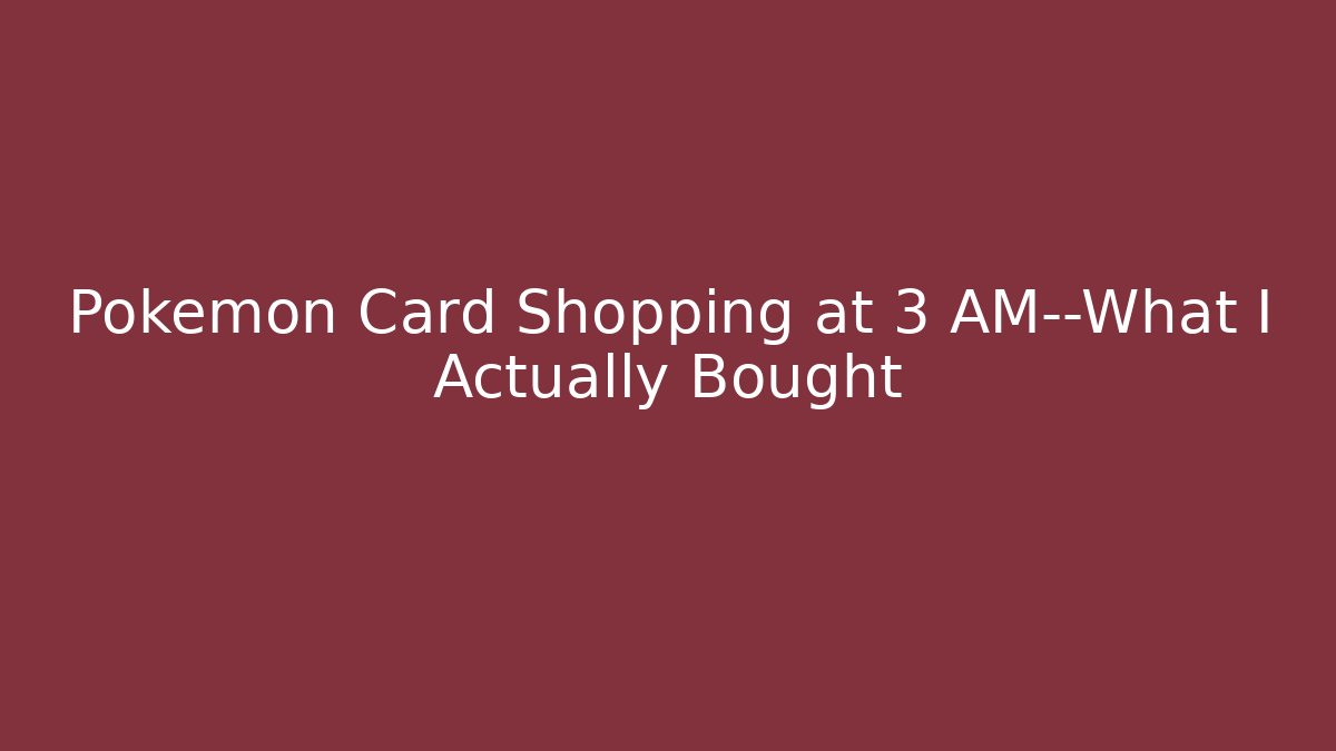 Pokémon Card Shopping at 3 AM—What I Actually Bought
