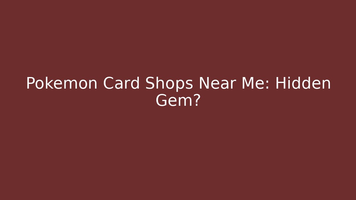 Pokémon Card Shops Near Me: Hidden Gem?