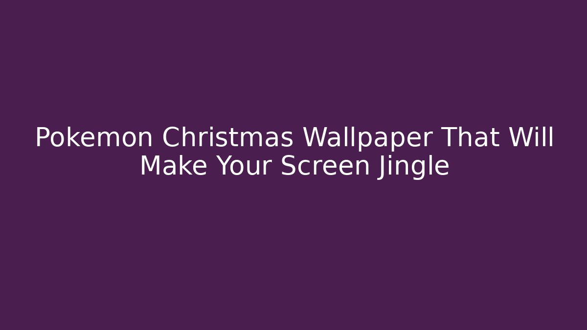 Pokémon Christmas Wallpaper That Will Make Your Screen Jingle - Método de Aprovação