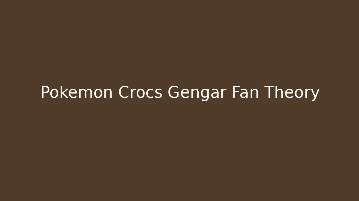 Pokémon Crocs Gengar Fan Theory