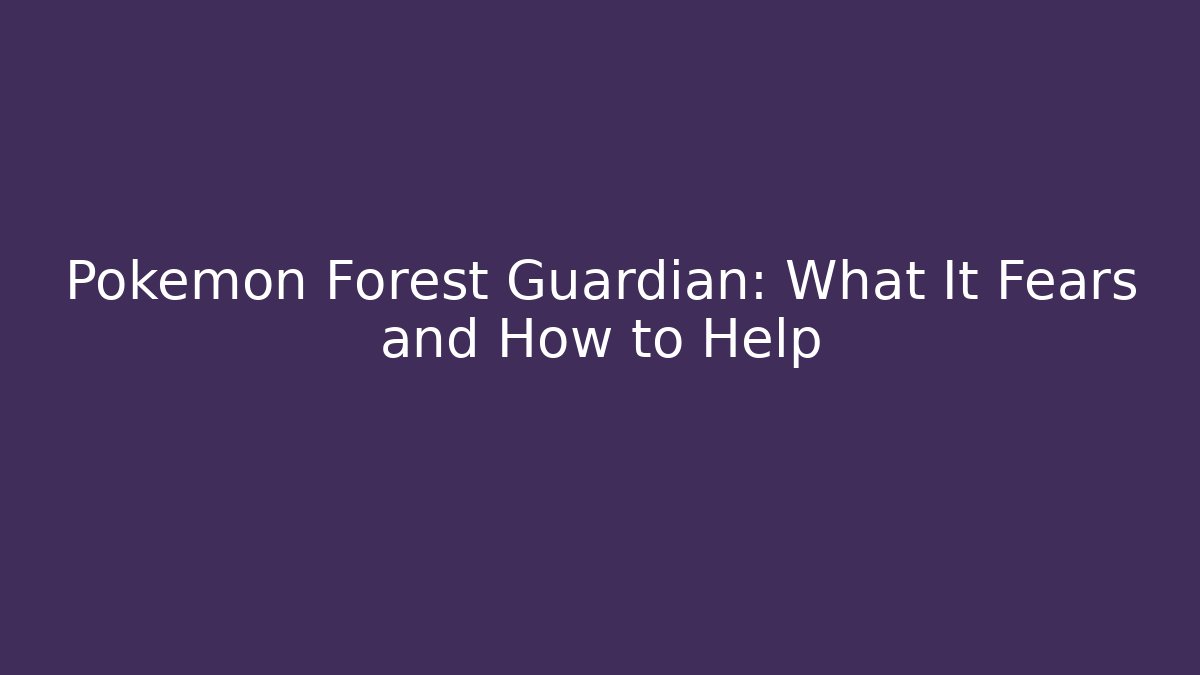 Pokémon Forest Guardian: What It Fears and How to Help