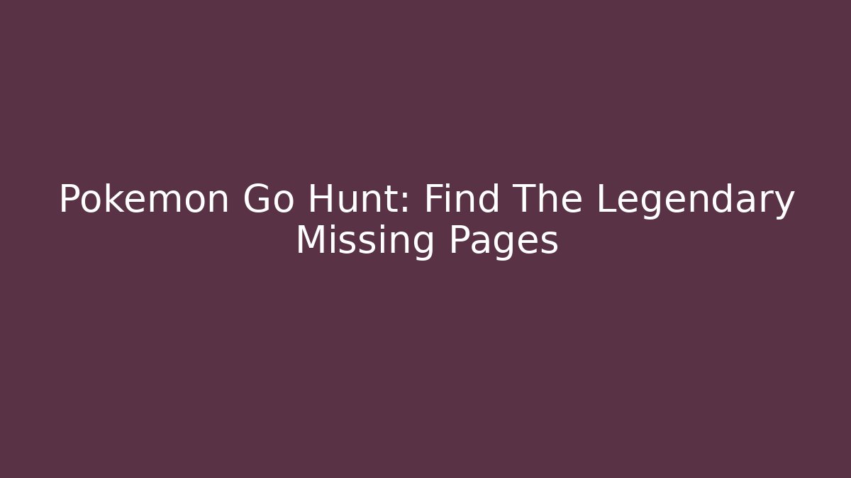 Pokémon Go Hunt: Find The Legendary Missing Pages