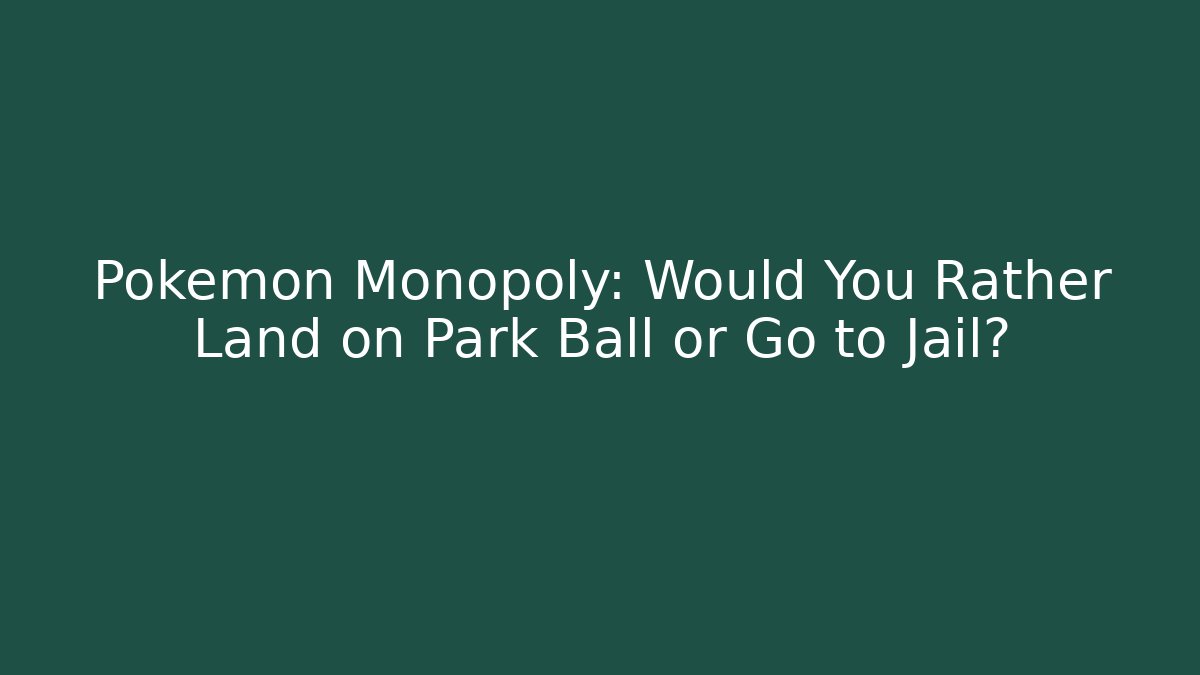 Pokémon Monopoly: Would You Rather Land on Park Ball or Go to Jail?