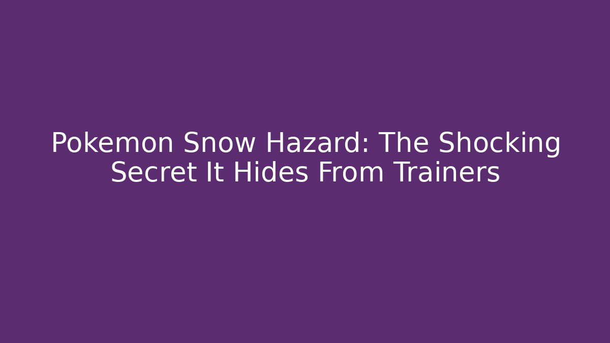 Pokémon Snow Hazard: The Shocking Secret It Hides From Trainers