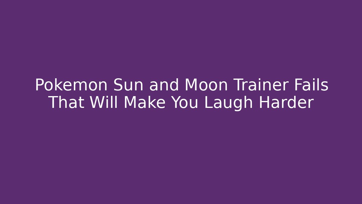 Pokémon Sun and Moon Trainer Fails That Will Make You Laugh Harder