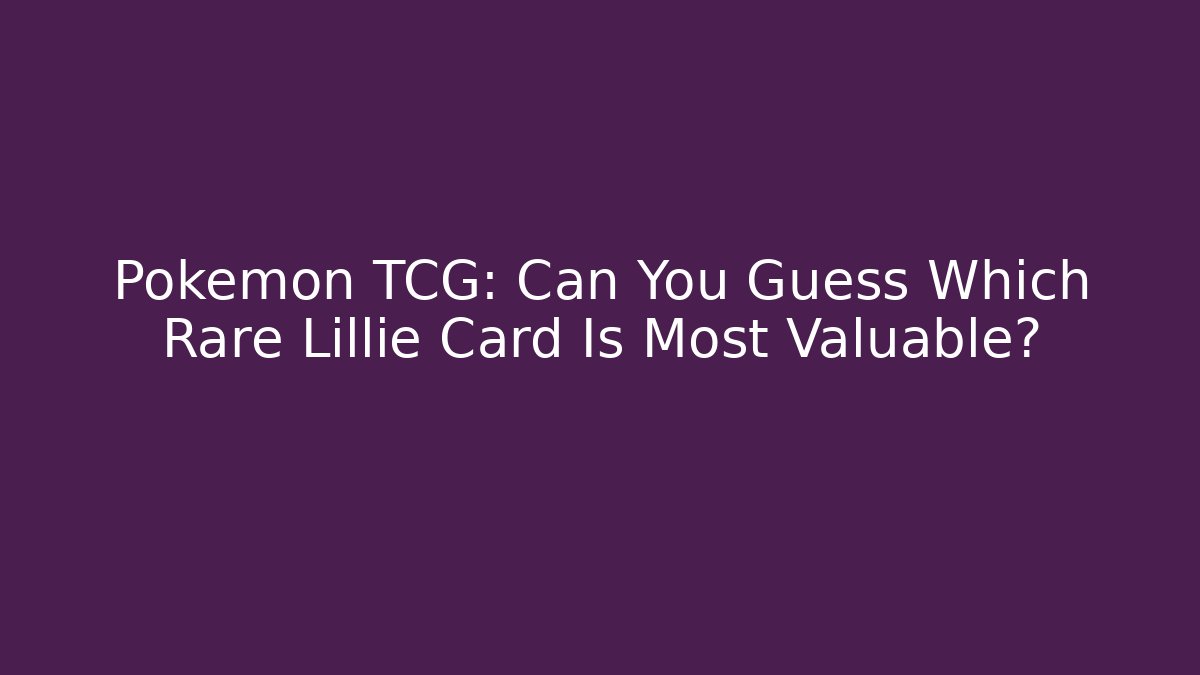 Pokémon TCG: Can You Guess Which Rare Lillie Card Is Most Valuable?