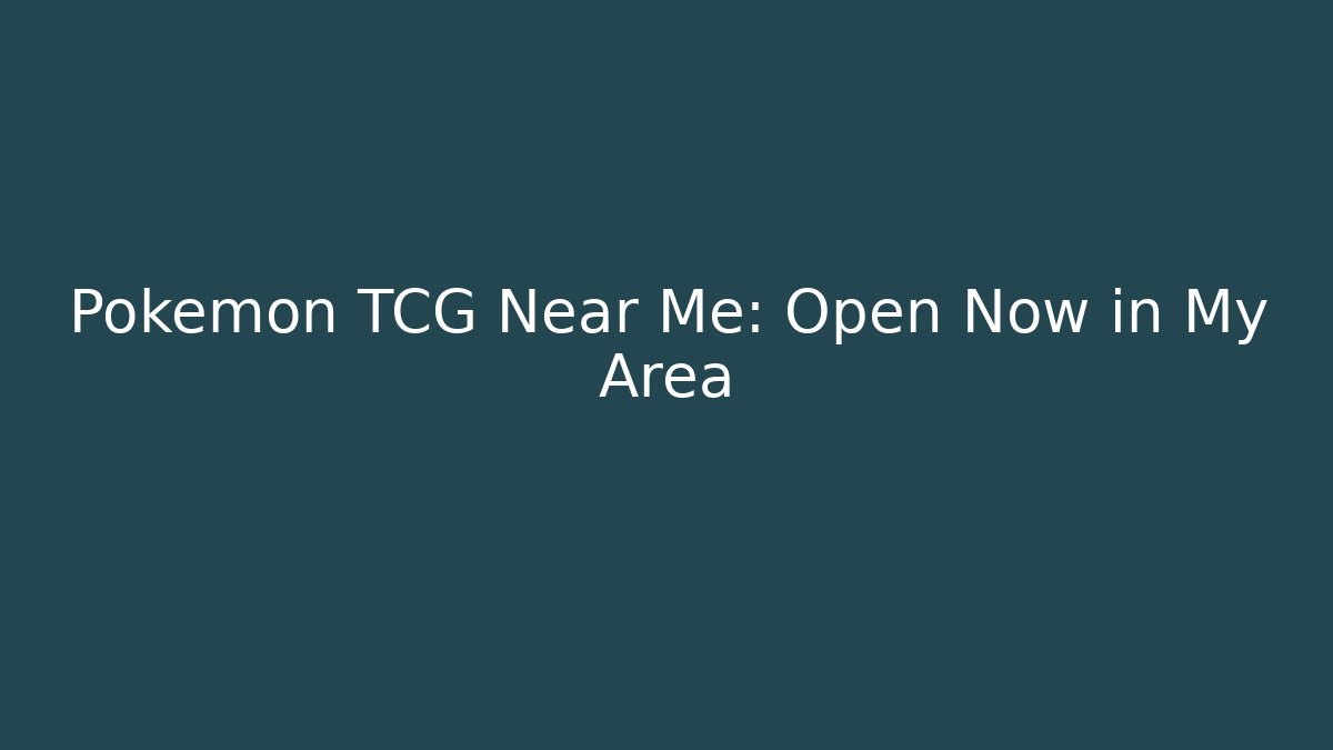 Pokémon TCG Near Me: Open Now in My Area