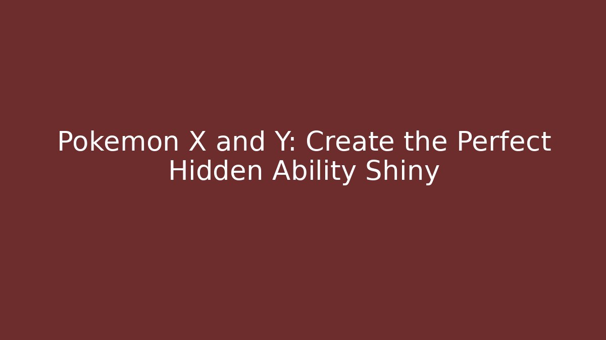 Pokémon X and Y: Create the Perfect Hidden Ability Shiny - Método de Aprovação
