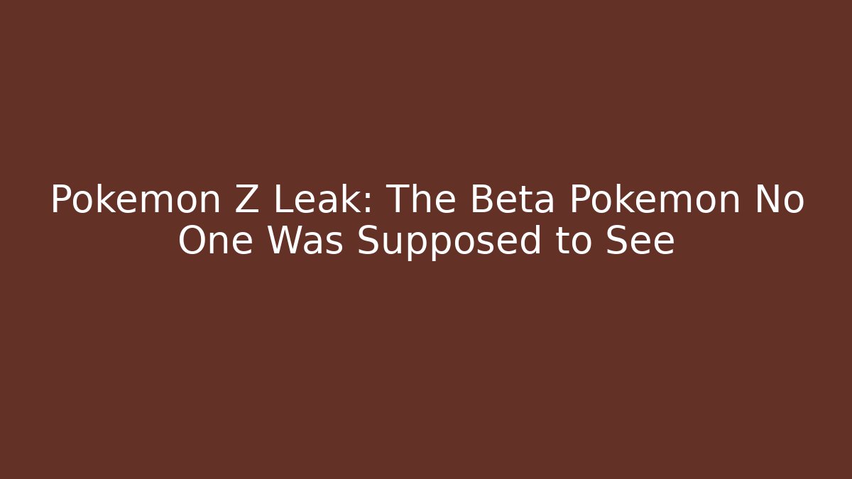 Pokémon Z Leak: The Beta Pokémon No One Was Supposed to See