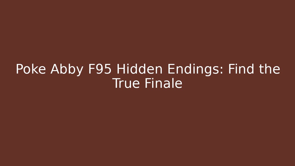 Poke Abby F95 Hidden Endings: Find the True Finale