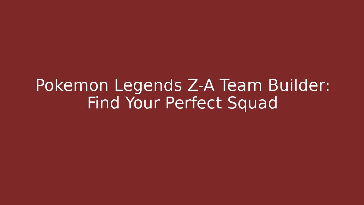 Pokemon Legends Z-A Team Builder: Find Your Perfect Squad