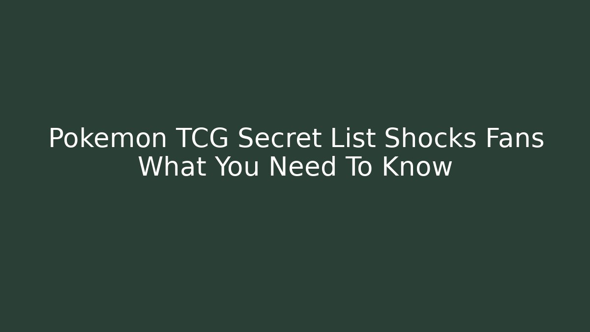Pokemon TCG Secret List Shocks Fans What You Need To Know