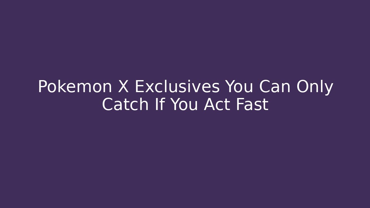 Pokemon X Exclusives You Can Only Catch If You Act Fast