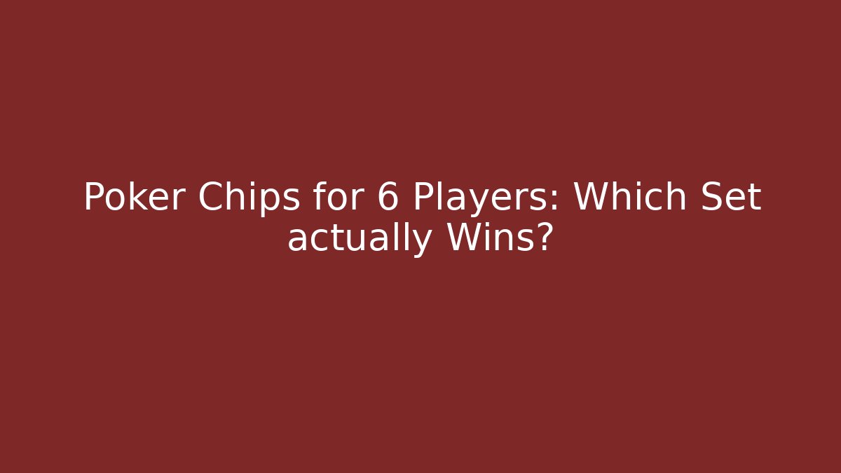 Poker Chips for 6 Players: Which Set actually Wins?