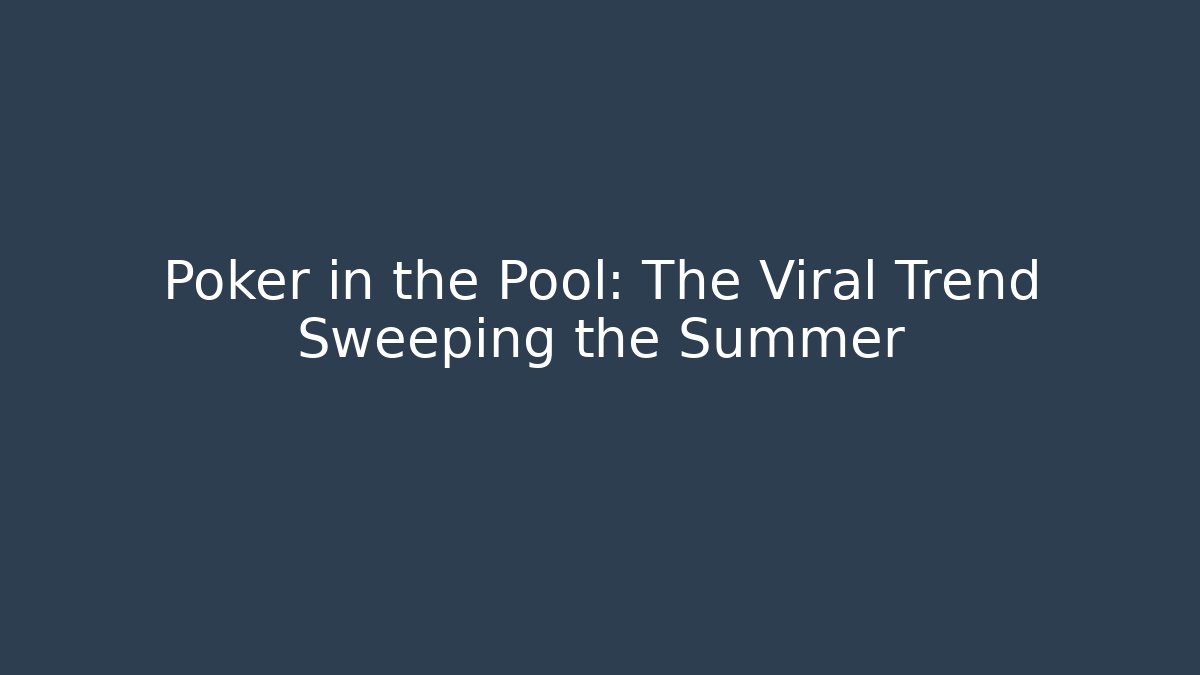 Poker in the Pool: The Viral Trend Sweeping the Summer