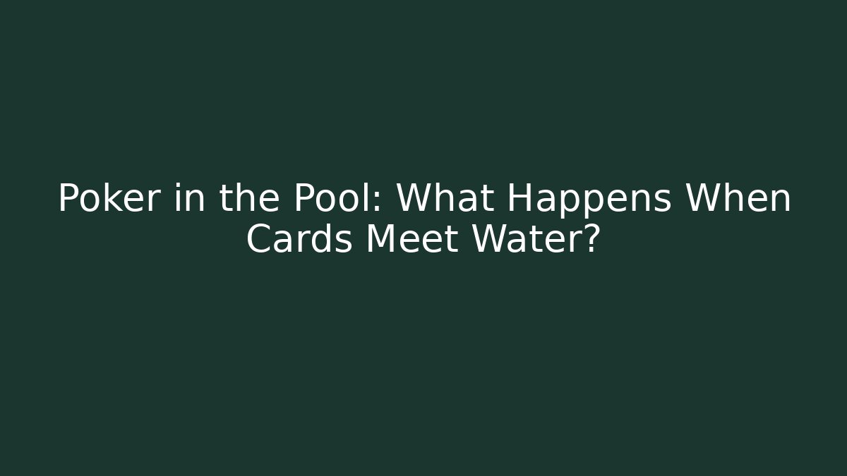 Poker in the Pool: What Happens When Cards Meet Water?