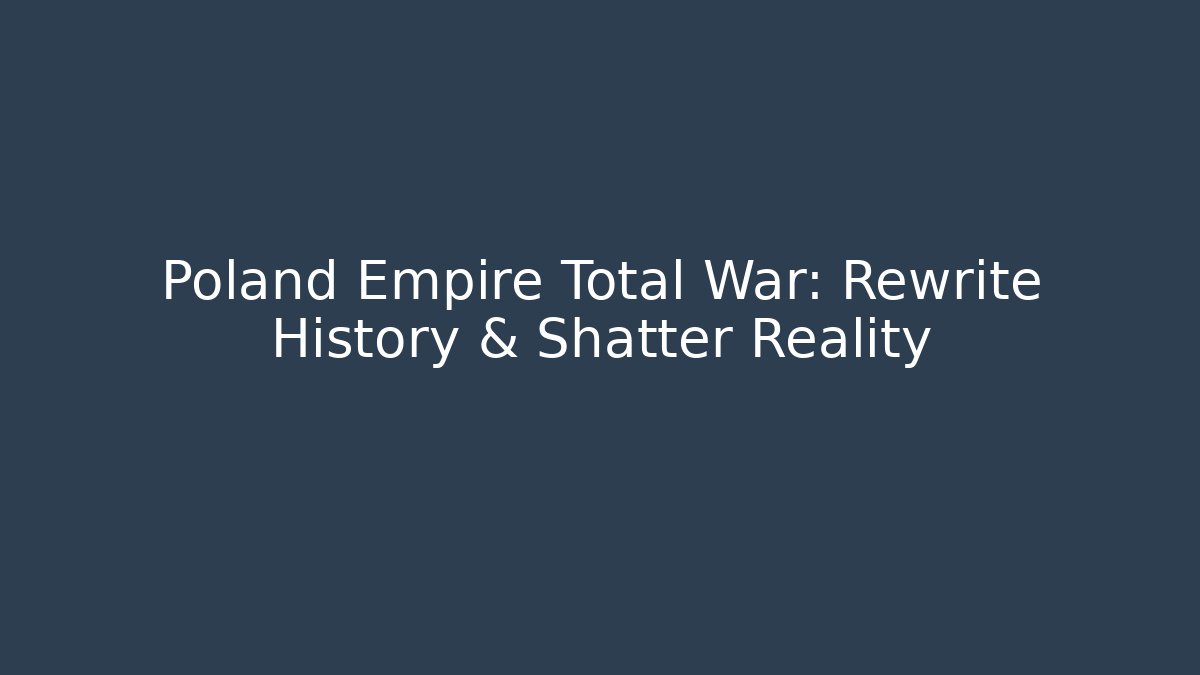 Poland Empire Total War: Rewrite History & Shatter Reality - Método de Aprovação