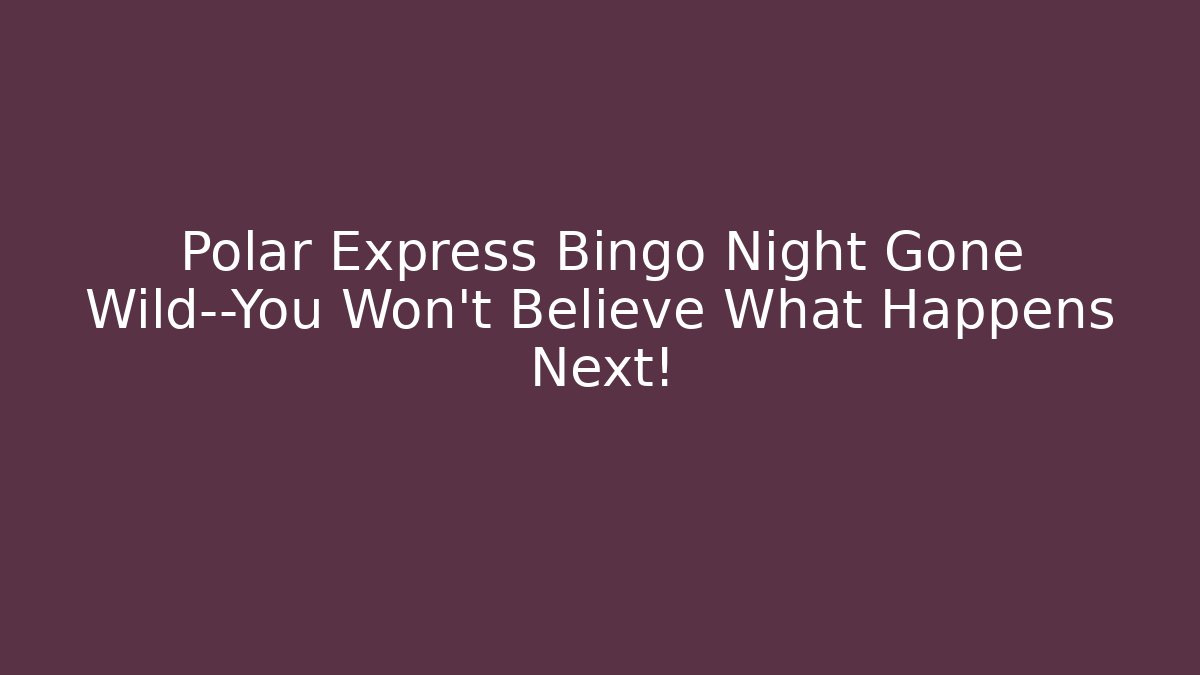 Polar Express Bingo Night Gone Wild—You Won’t Believe What Happens Next!