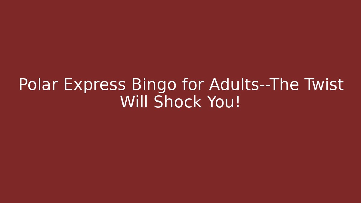 Polar Express Bingo for Adults—The Twist Will Shock You!
