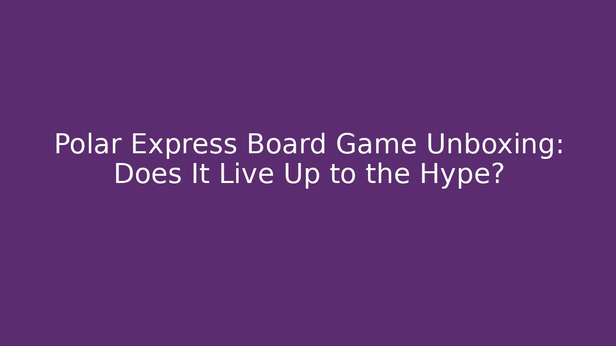 Polar Express Board Game Unboxing: Does It Live Up to the Hype? - Método de Aprovação