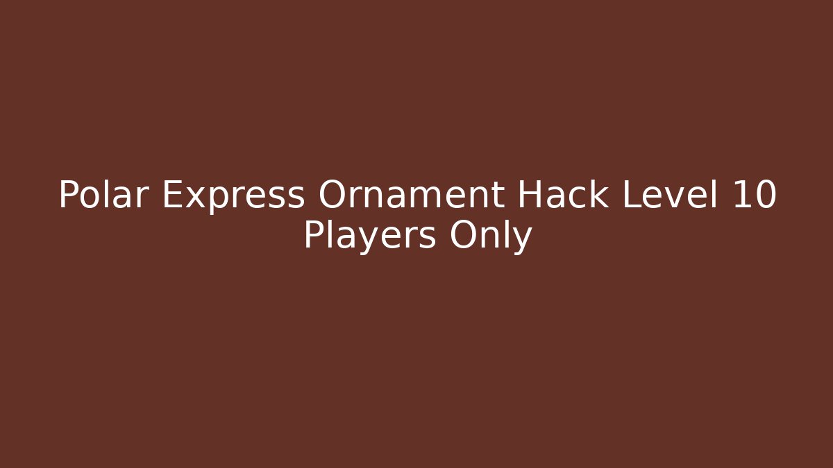 Polar Express Ornament Hack Level 10 Players Only