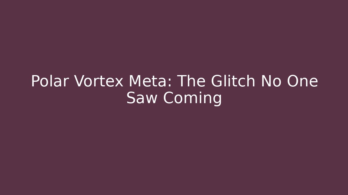 Polar Vortex Meta: The Glitch No One Saw Coming