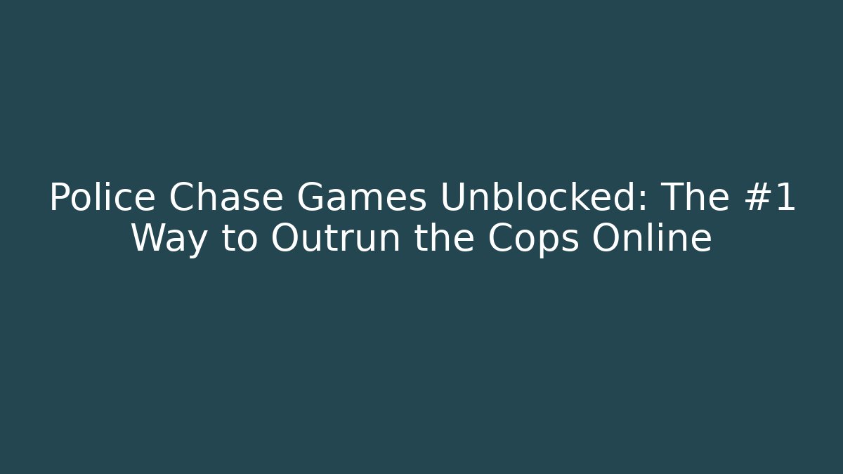 Police Chase Games Unblocked: The #1 Way to Outrun the Cops Online