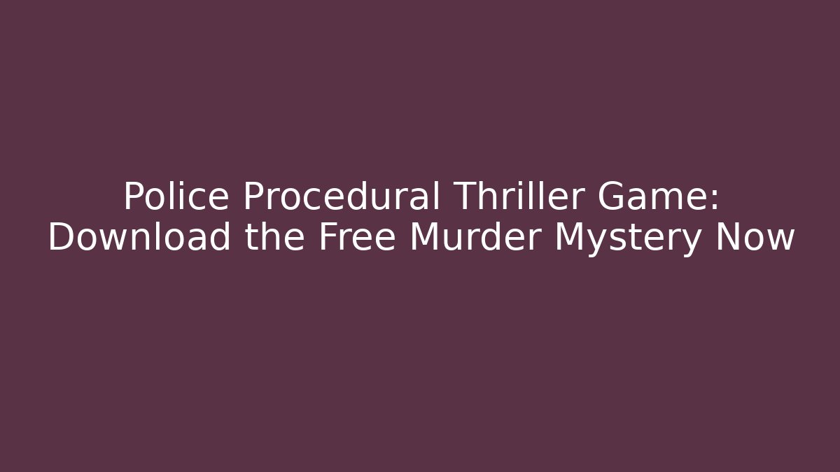 Police Procedural Thriller Game: Download the Free Murder Mystery Now