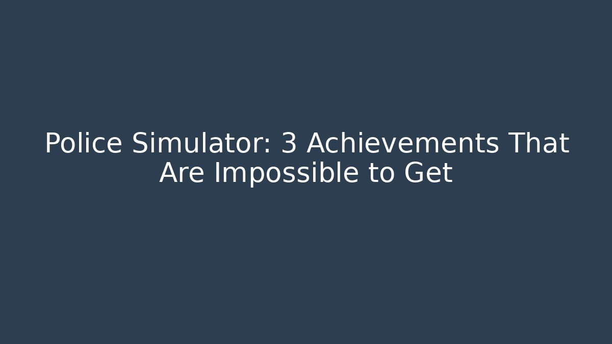 Police Simulator: 3 Achievements That Are Impossible to Get