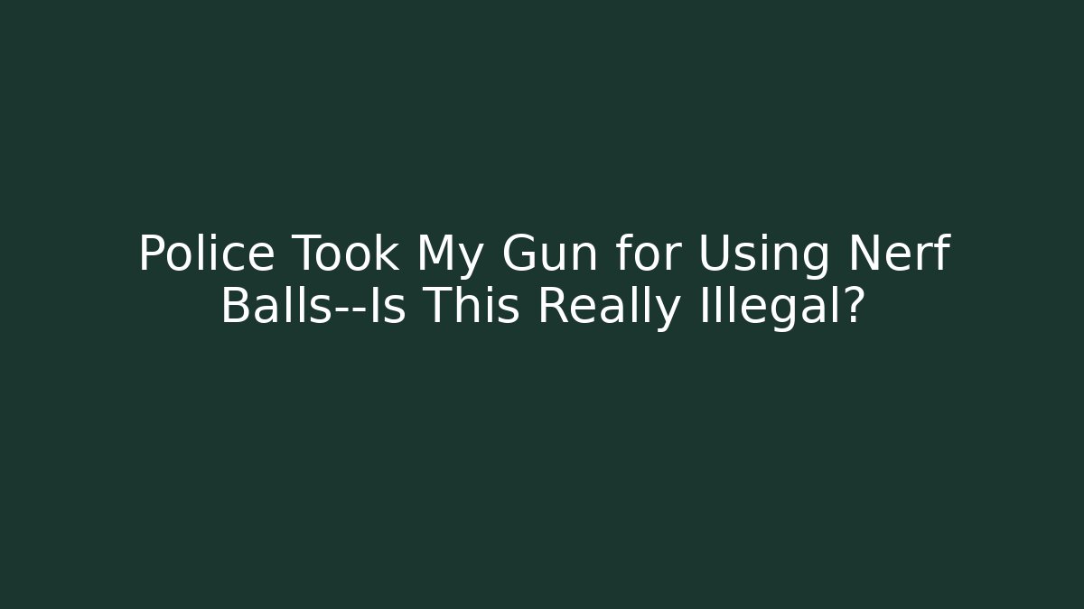 Police Took My Gun for Using Nerf Balls—Is This Really Illegal? - Método de Aprovação