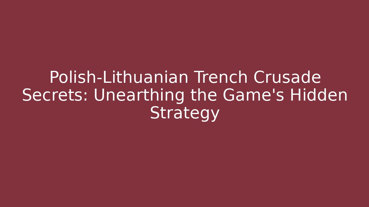 Polish-Lithuanian Trench Crusade Secrets: Unearthing the Game’s Hidden Strategy - Método de Aprovação